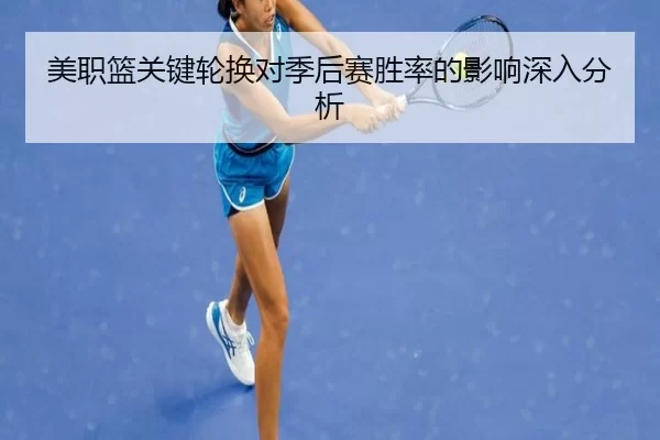 美职篮关键轮换对季后赛胜率的影响深入分析