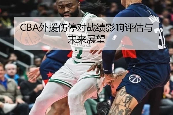 CBA外援伤停对战绩影响评估与未来展望