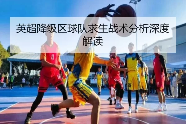 英超降级区球队求生战术分析深度解读